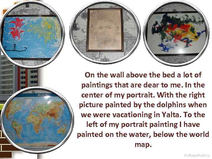 On the wall above the bed a lot of paintings that are dear to