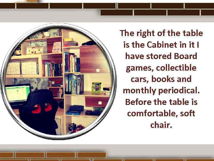 The right of the table is the Cabinet in it I have stored Board