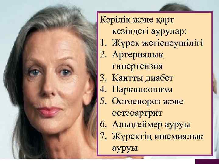 Кәрілік және қарт кезіндегі аурулар: 1. Жүрек жетіспеушілігі 2. Артериялық гипертензия 3. Қантты диабет