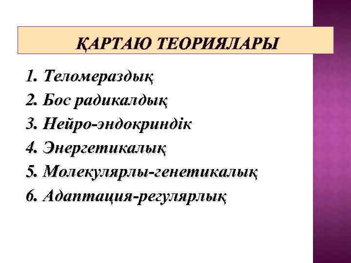 ҚАРТАЮ ТЕОРИЯЛАРЫ 1. Теломераздық 2. Бос радикалдық 3. Нейро-эндокриндік 4. Энергетикалық 5. Молекулярлы-генетикалық 6.