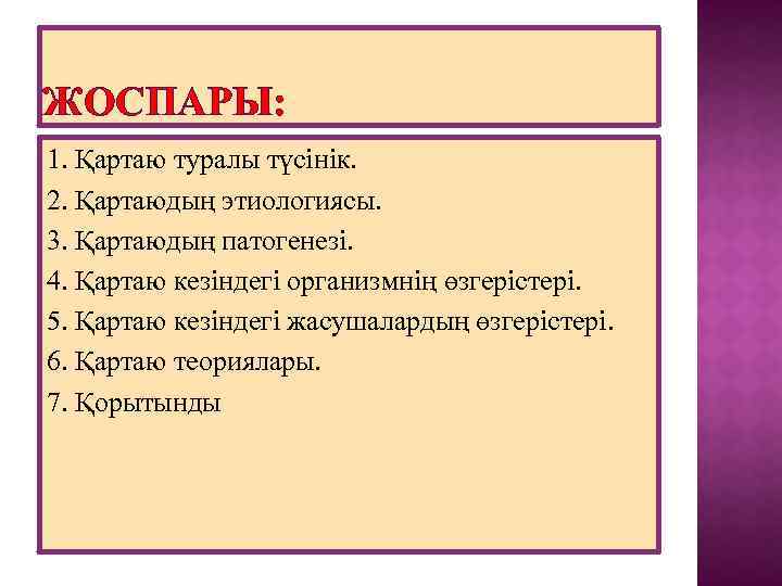 ЖОСПАРЫ: 1. Қартаю туралы түсінік. 2. Қартаюдың этиологиясы. 3. Қартаюдың патогенезі. 4. Қартаю кезіндегі