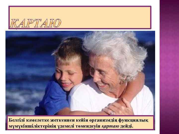 Белгілі кәмелетке жеткеннен кейін организмдің функциялық мүмүкіншіліктерінің үдемелі төмендеуін қартаю дейді. 