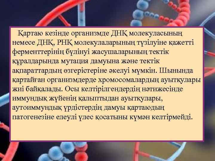 Қартаю кезінде организмде ДНҚ молекуласының немесе ДНҚ, РНҚ молекулаларының түзілуіне қажетті ферменттерінің бүлінуі жасушаларының