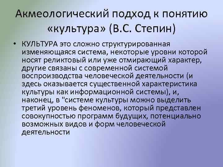 Акмеологический подход к понятию «культура» (В. С. Степин) • КУЛЬТУРА это сложно структурированная изменяющаяся