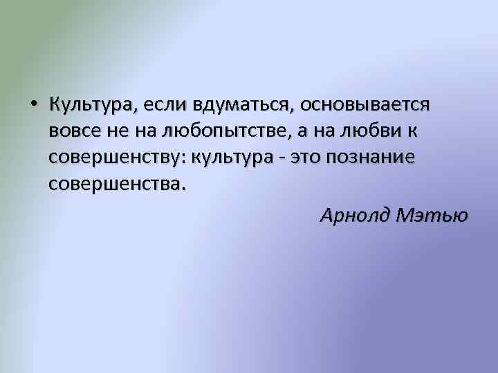  • Культура, если вдуматься, основывается вовсе не на любопытстве, а на любви к