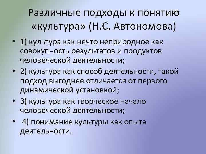 Различные подходы к понятию «культура» (Н. С. Автономова) • 1) культура как нечто неприродное