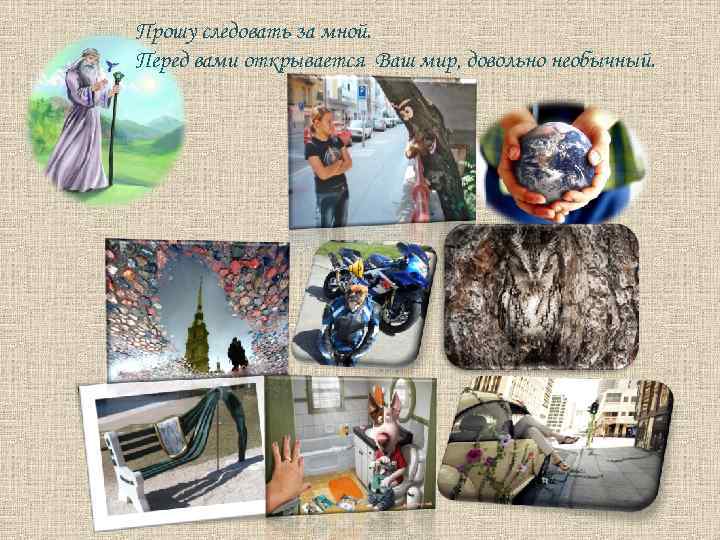 Прошу следовать за мной. Перед вами открывается Ваш мир, довольно необычный. 
