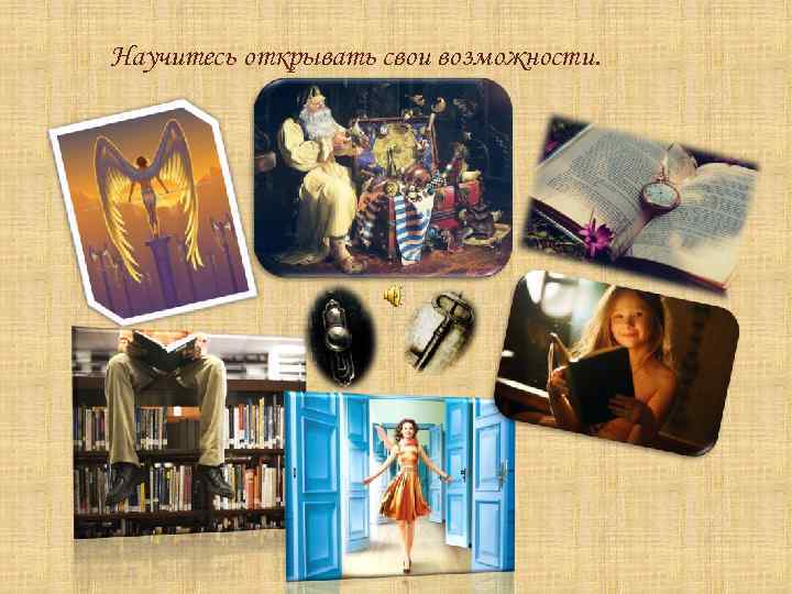 Научитесь открывать свои возможности. 