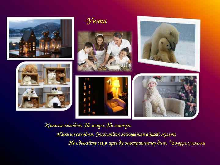 Уюта Живите сегодня. Не вчера. Не завтра. Именно сегодня. Заселяйте мгновения вашей жизни. Не