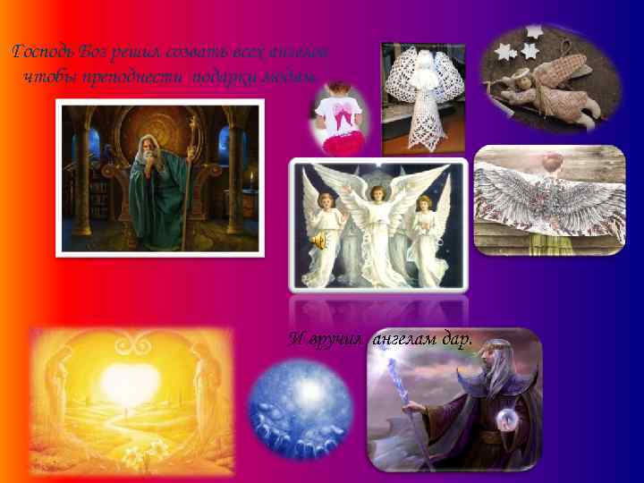 Господь Бог решил созвать всех ангелов, чтобы преподнести подарки людям. И вручил ангелам дар.