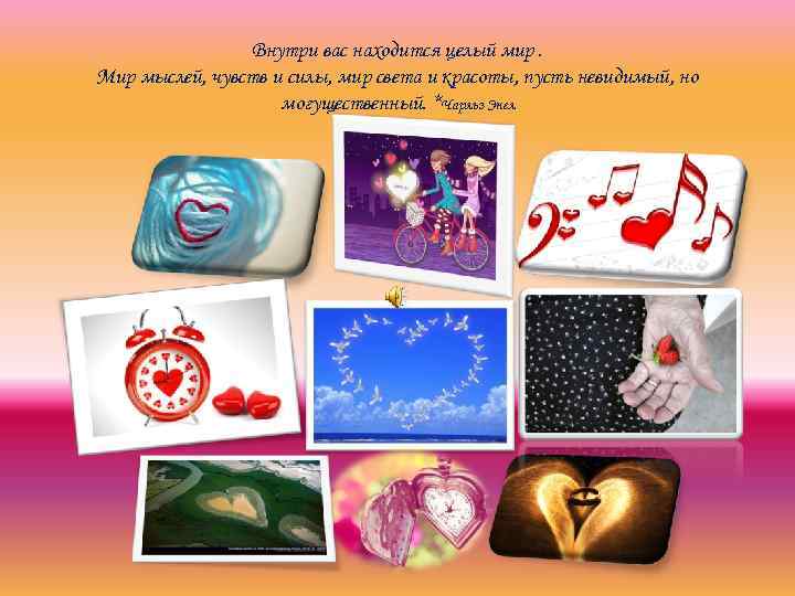 Внутри вас находится целый мир. Мир мыслей, чувств и силы, мир света и красоты,