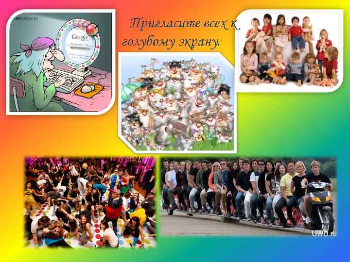 Пригласите всех к голубому экрану. 