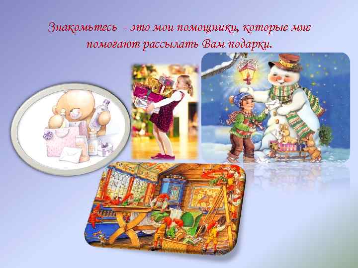Знакомьтесь - это мои помощники, которые мне помогают рассылать Вам подарки. 