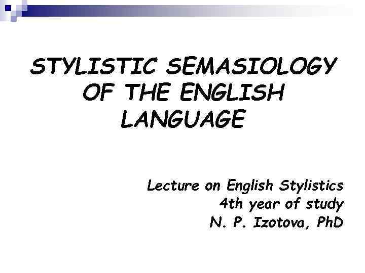 STYLISTIC SEMASIOLOGY OF THE ENGLISH LANGUAGE Lecture on English Stylistics 4 th year of