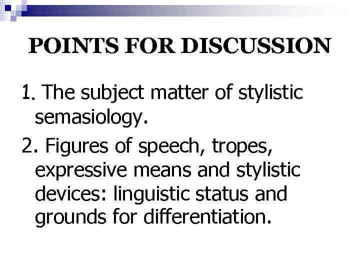 POINTS FOR DISCUSSION 1. The subject matter of stylistic semasiology. 2. Figures of speech,