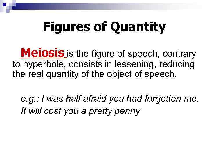 Figures of Quantity Meiosis is the figure of speech, contrary to hyperbole, consists in
