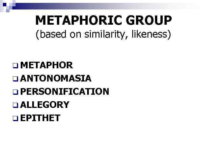 METAPHORIC GROUP (based on similarity, likeness) q METAPHOR q ANTONOMASIA q PERSONIFICATION q ALLEGORY