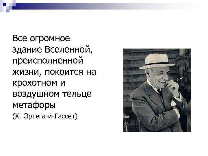 Все огромное здание Вселенной, преисполненной жизни, покоится на крохотном и воздушном тельце метафоры (Х.