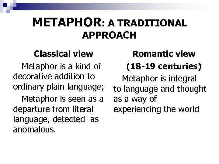 METAPHOR: A TRADITIONAL APPROACH Classical view Metaphor is a kind of decorative addition to