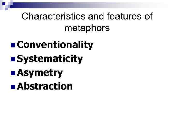 Characteristics and features of metaphors n Conventionality n Systematicity n Asymetry n Abstraction 