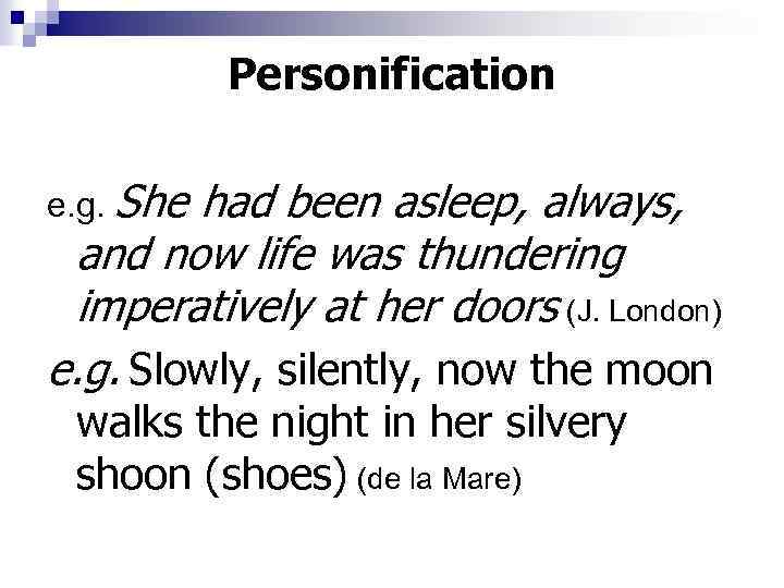 Personification e. g. She had been asleep, always, and now life was thundering imperatively