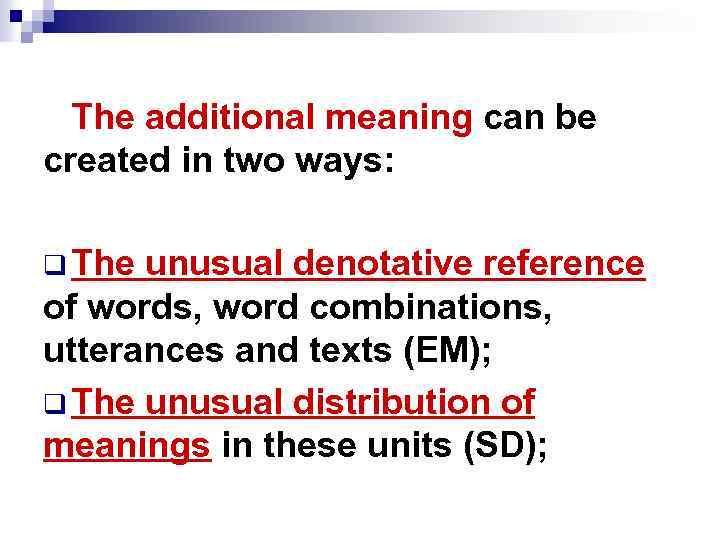 The additional meaning can be created in two ways: q The unusual denotative reference