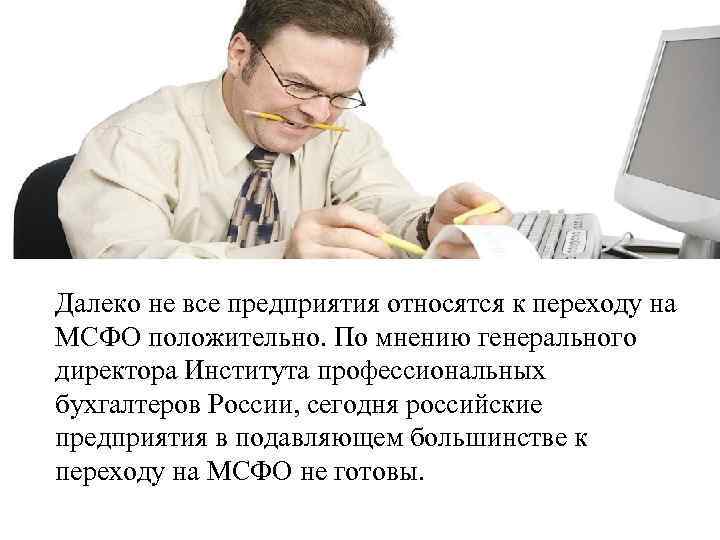 Далеко не все предприятия относятся к переходу на МСФО положительно. По мнению генерального директора