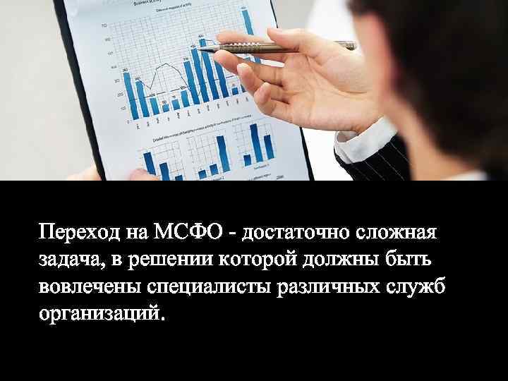 Переход на МСФО - достаточно сложная задача, в решении которой должны быть вовлечены специалисты