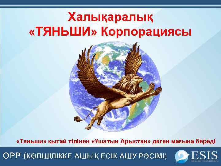 Халықаралық «ТЯНЬШИ» Корпорациясы «Тяньши» қытай тілінен «Ұшатын Арыстан» деген мағына береді OPP (КӨПШІЛІККЕ АШЫҚ