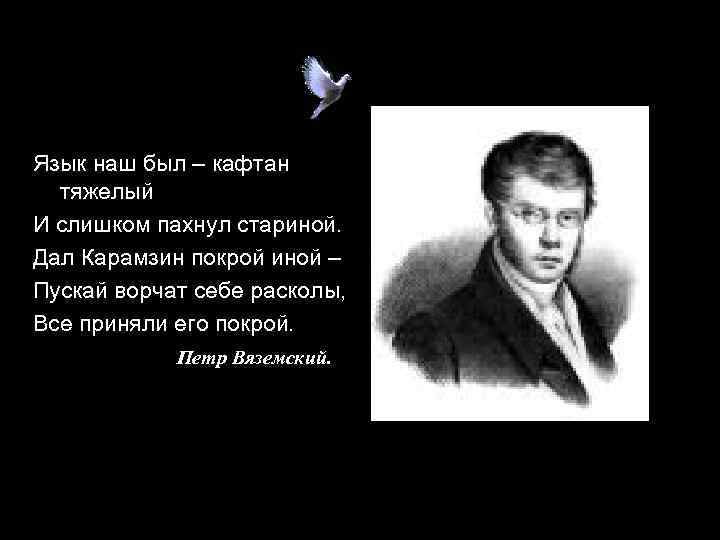 Язык наш был – кафтан тяжелый И слишком пахнул стариной. Дал Карамзин покрой иной