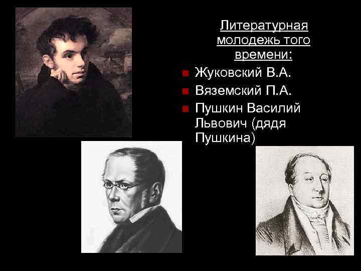 n n n Литературная молодежь того времени: Жуковский В. А. Вяземский П. А. Пушкин