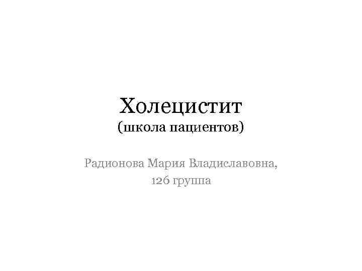 Холецистит (школа пациентов) Радионова Мария Владиславовна, 126 группа 