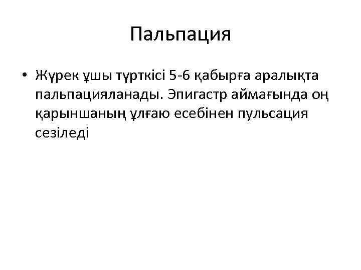 Пальпация • Жүрек ұшы түрткісі 5 -6 қабырға аралықта пальпацияланады. Эпигастр аймағында оң қарыншаның