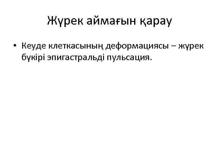 Жүрек аймағын қарау • Кеуде клеткасының деформациясы – жүрек бүкірі эпигастральді пульсация. 