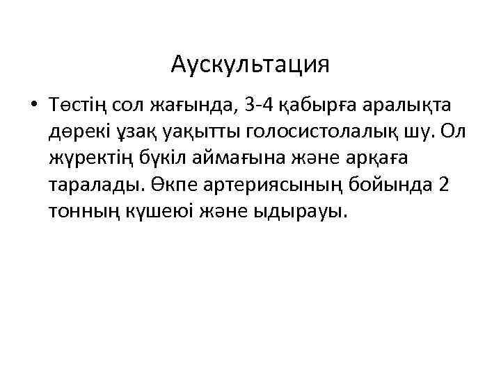 Аускультация • Төстің сол жағында, 3 -4 қабырға аралықта дөрекі ұзақ уақытты голосистолалық шу.