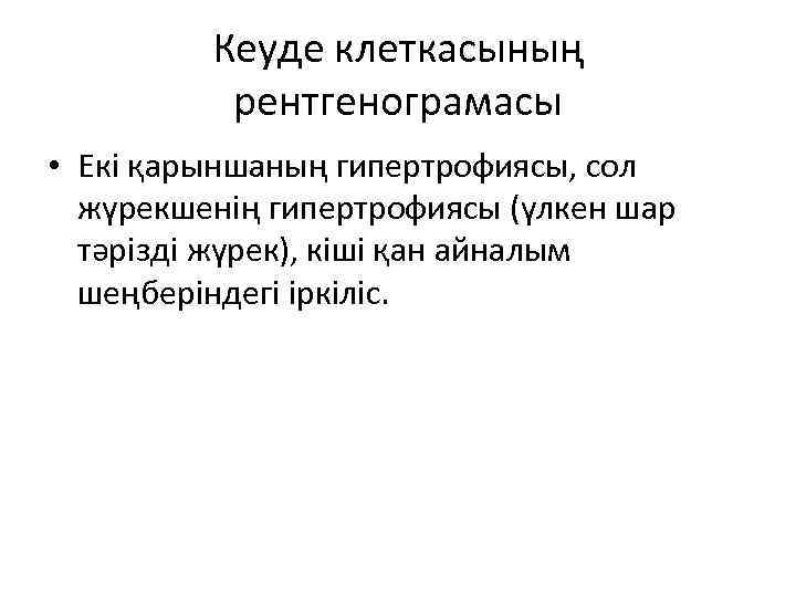 Кеуде клеткасының рентгенограмасы • Екі қарыншаның гипертрофиясы, сол жүрекшенің гипертрофиясы (үлкен шар тәрізді жүрек),