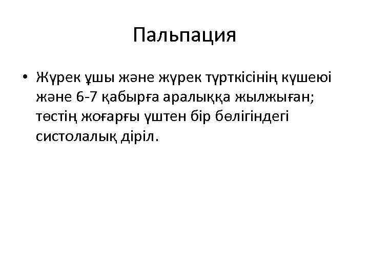 Пальпация • Жүрек ұшы және жүрек түрткісінің күшеюі және 6 -7 қабырға аралыққа жылжыған;