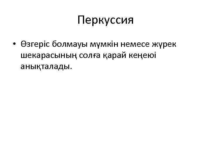 Перкуссия • Өзгеріс болмауы мүмкін немесе жүрек шекарасының солға қарай кеңеюі анықталады. 