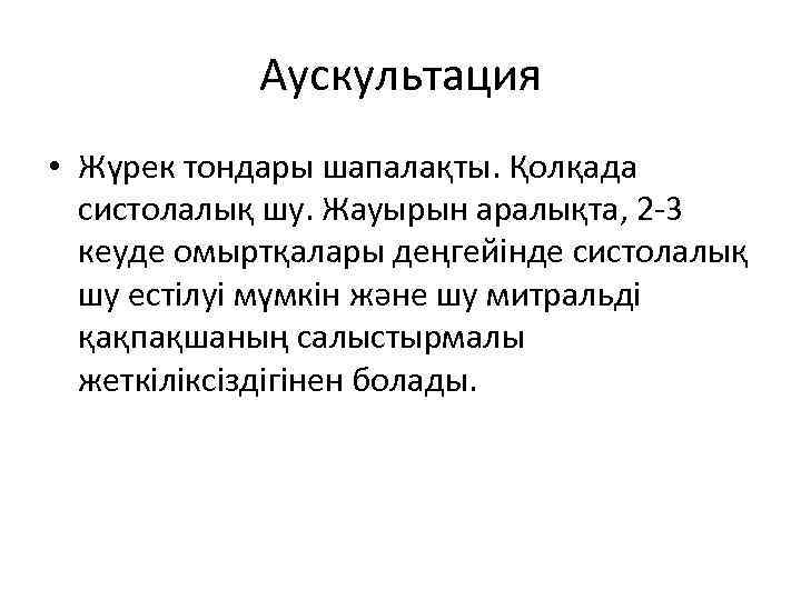 Аускультация • Жүрек тондары шапалақты. Қолқада систолалық шу. Жауырын аралықта, 2 -3 кеуде омыртқалары