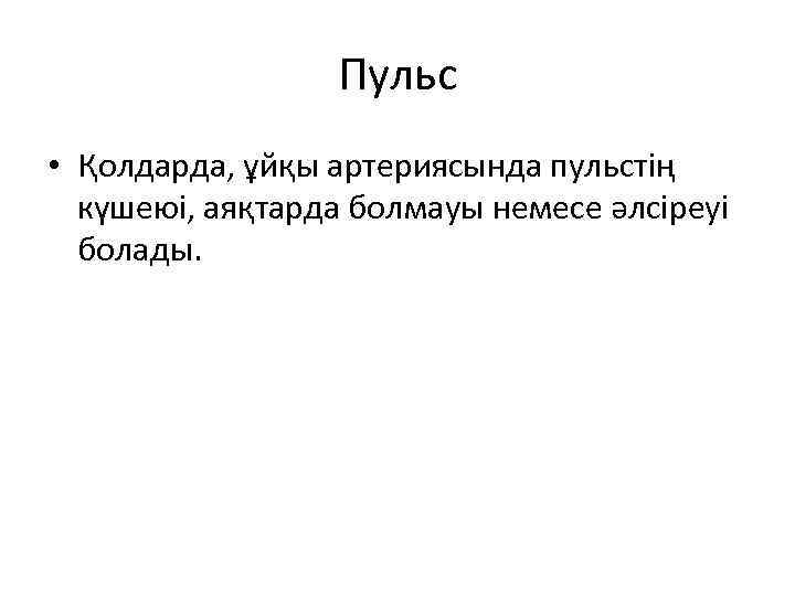 Пульс • Қолдарда, ұйқы артериясында пульстің күшеюі, аяқтарда болмауы немесе әлсіреуі болады. 