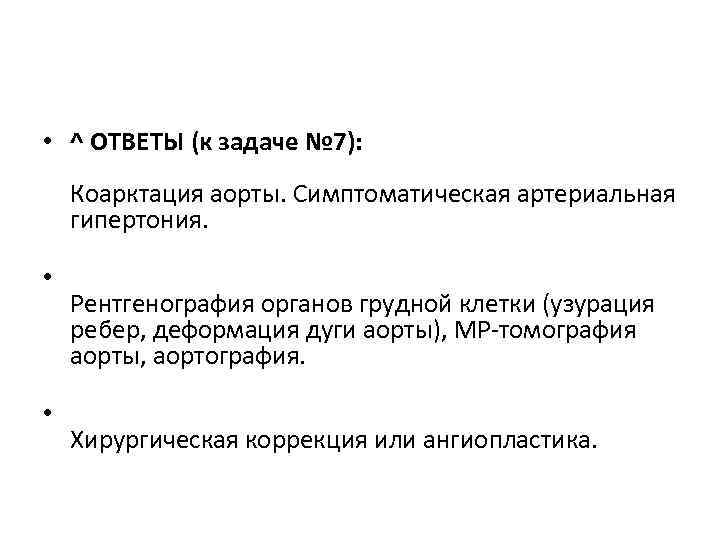  • ^ ОТВЕТЫ (к задаче № 7): Коарктация аорты. Симптоматическая артериальная гипертония. •