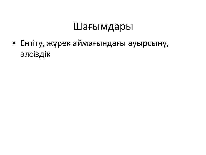 Шағымдары • Ентігу, жүрек аймағындағы ауырсыну, әлсіздік 