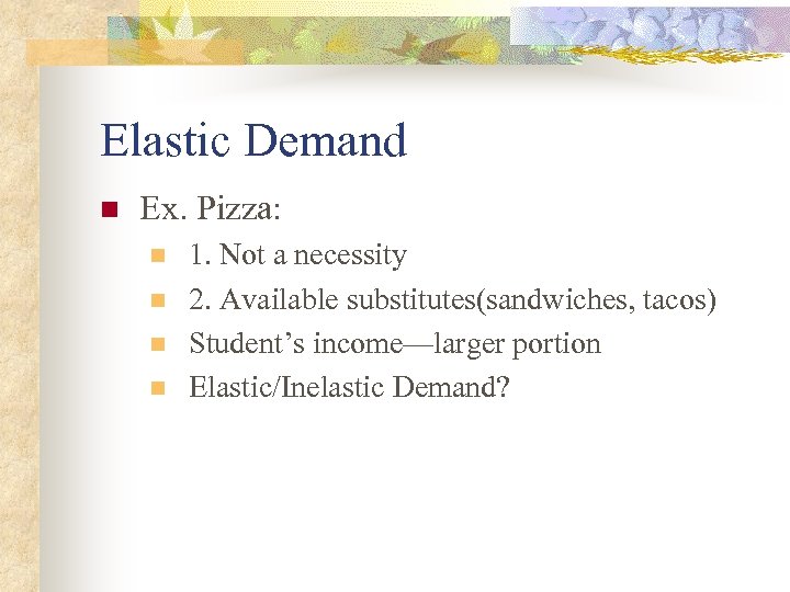 Elastic Demand n Ex. Pizza: n n 1. Not a necessity 2. Available substitutes(sandwiches,