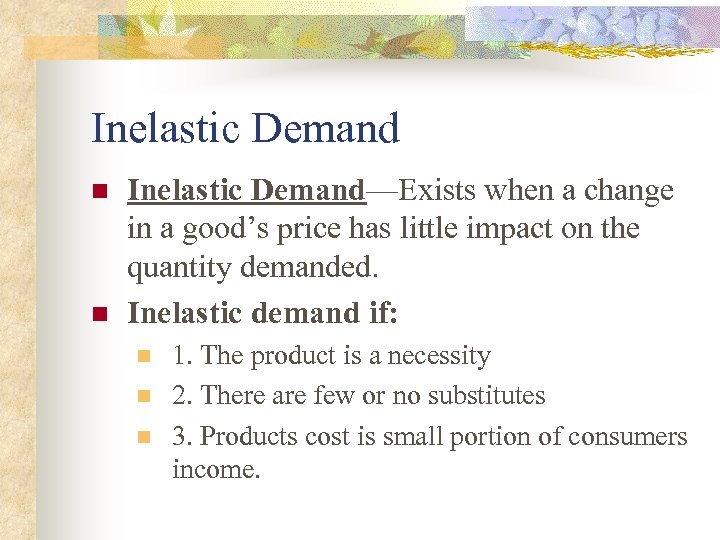 Inelastic Demand n n Inelastic Demand—Exists when a change in a good’s price has