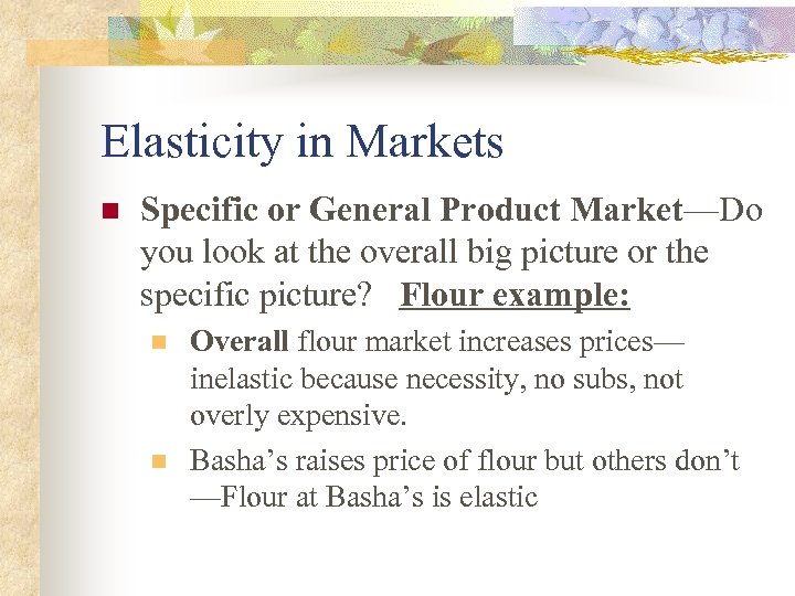 Elasticity in Markets n Specific or General Product Market—Do you look at the overall