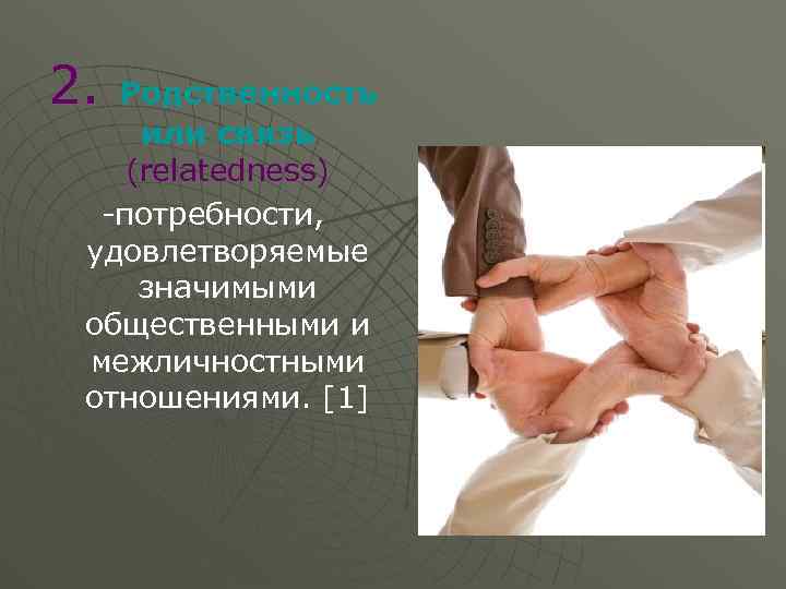 2. Родственность или связь (relatedness) -потребности, удовлетворяемые значимыми общественными и межличностными отношениями. [1] 