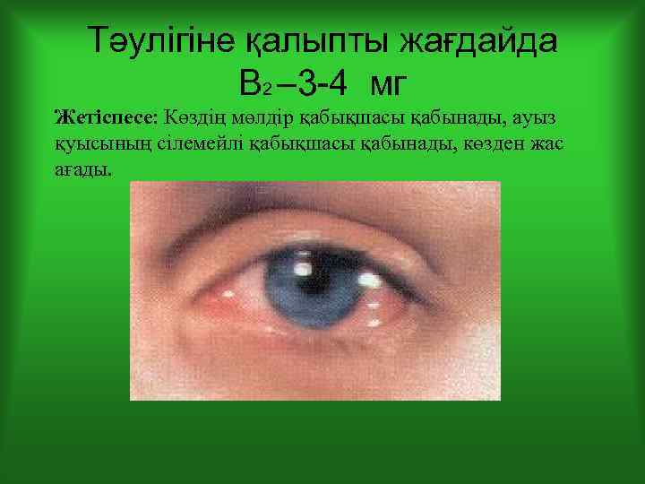Тәулігіне қалыпты жағдайда В 2 – 3 -4 мг Жетіспесе: Көздің мөлдір қабықшасы қабынады,