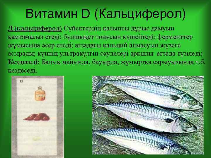 Витамин D (Кальциферол) Д (кальциферол) Сүйектердің қалыпты дұрыс дамуын қамтамасыз етеді; бұлшықет тонусын күшейтеді;