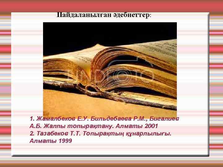 Пайдаланылған әдебиеттер: 1. Жамалбеков Е. У. Бильдебаева Р. М. , Бигалиев А. Б. Жалпы