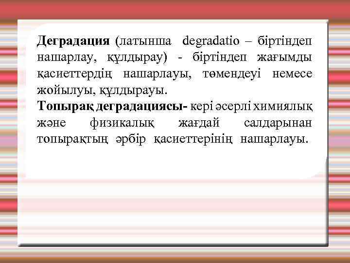 Деградация (латынша degradatio – біртіндеп нашарлау, құлдырау) - біртіндеп жағымды қасиеттердің нашарлауы, төмендеуі немесе